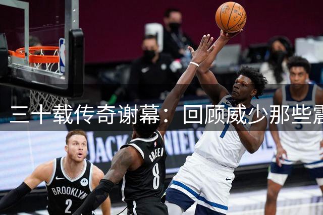三十载传奇谢幕：回顾威少那些震撼联盟的数字