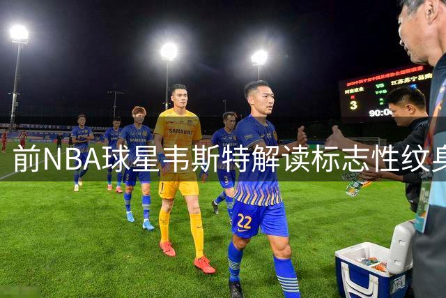 前NBA球星韦斯特解读标志性纹身：信仰高于王权