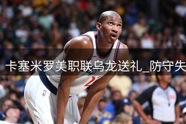 卡塞米罗美职联乌龙送礼 防守失误导致哥伦布闪电扳平