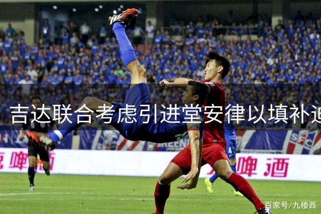 吉达联合考虑引进堂安律以填补迪亚比潜在空缺