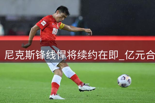 尼克斯锋线悍将续约在即 亿元合同能否如愿？