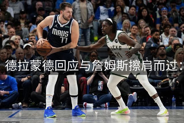 德拉蒙德回应与詹姆斯擦肩而过：享受当下才是最佳选择
