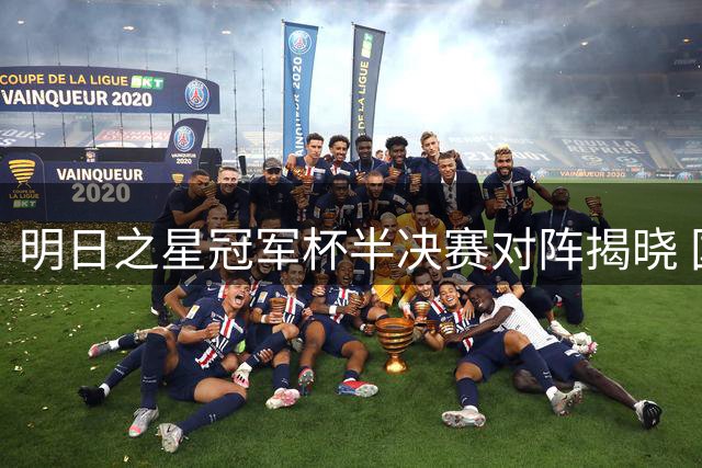 明日之星冠军杯半决赛对阵揭晓 国少队剑指决赛席位