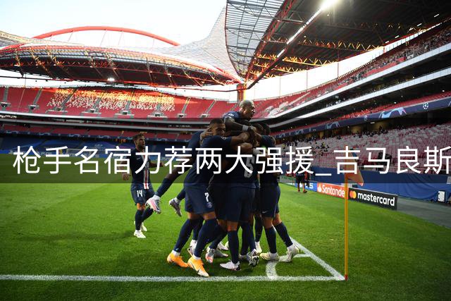 枪手名宿力荐两大强援 吉马良斯+巴尔科拉或成北伦敦新王牌