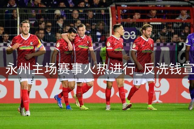 永州主场赛事火热进行 反洗钱宣传同步开展