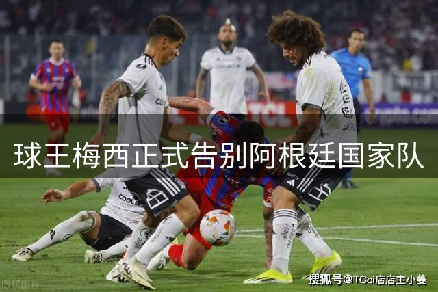 球王梅西正式告别阿根廷国家队