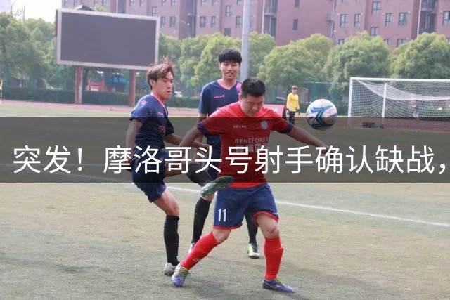 突发！摩洛哥头号射手确认缺战，法国男足获利，姆巴佩四强稳了