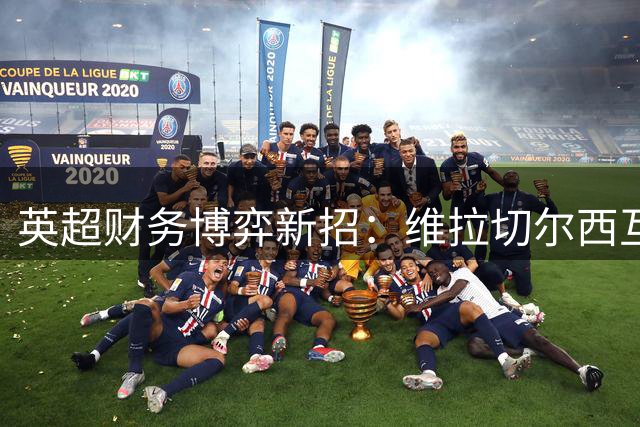 英超财务博弈新招：维拉切尔西互换交易暗藏玄机