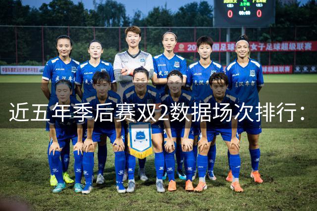 近五年季后赛双2数据场次排行：阿奴诺比并列榜首