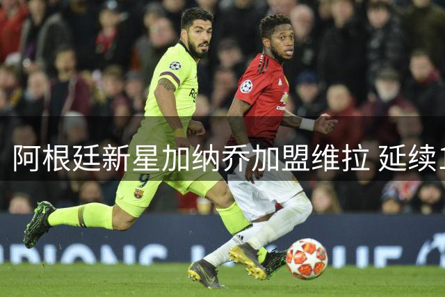 阿根廷新星加纳乔加盟维拉 延续17号传奇战袍
