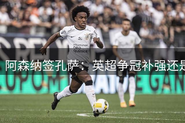 阿森纳签孔萨：英超争冠补强还是现代足球的荒诞