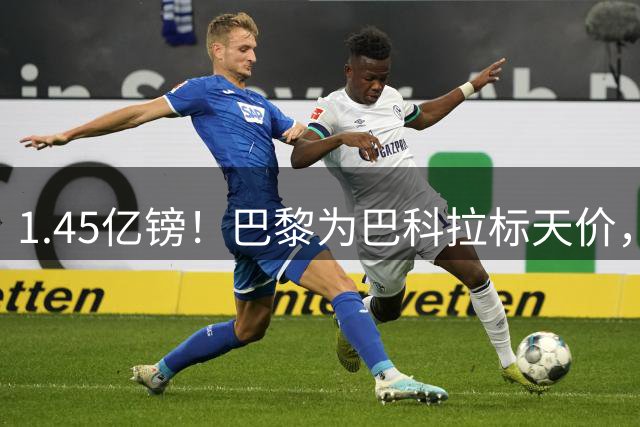 1.45亿镑！巴黎为巴科拉标天价，利物浦暂停谈判球员却铁心离队