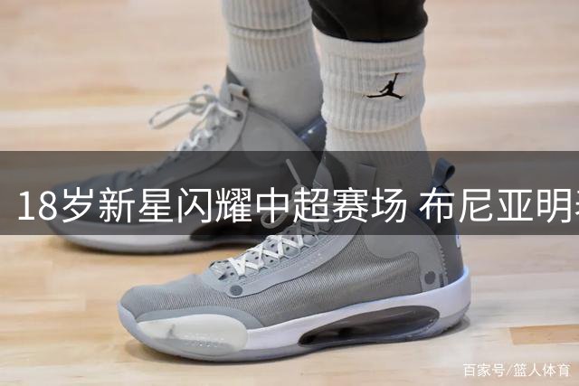 18岁新星闪耀中超赛场 布尼亚明表现力压国脚